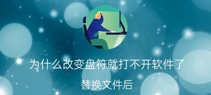 为什么改变盘符就打不开软件了 替换文件后,打不开游戏直接无响应,是什么原因？